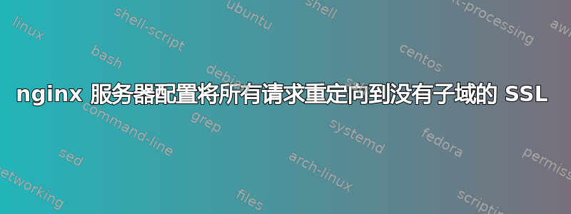 nginx 服务器配置将所有请求重定向到没有子域的 SSL