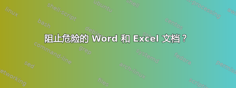 阻止危险的 Word 和 Excel 文档？