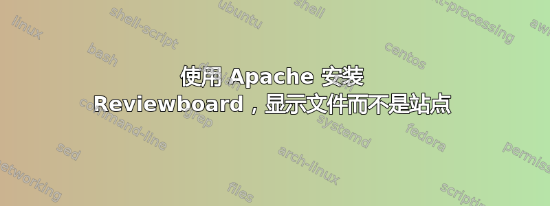 使用 Apache 安装 Reviewboard，显示文件而不是站点