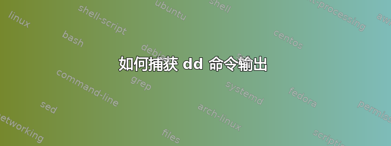 如何捕获 dd 命令输出