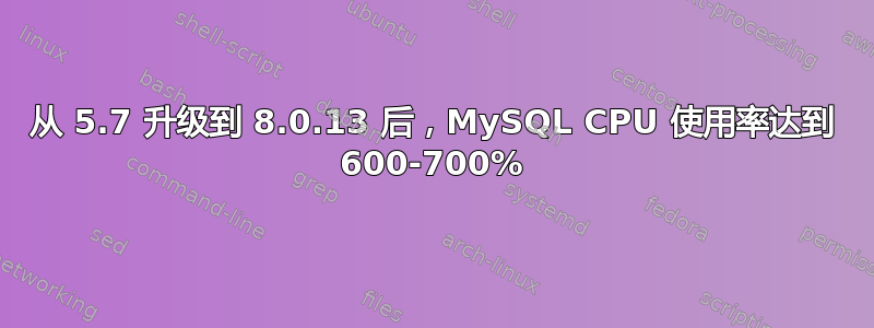 从 5.7 升级到 8.0.13 后，MySQL CPU 使用率达到 600-700%