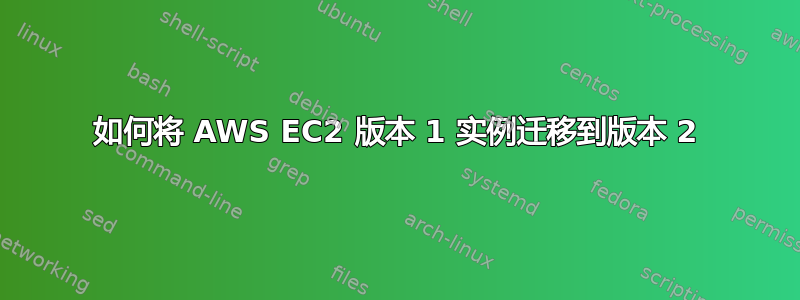 如何将 AWS EC2 版本 1 实例迁移到版本 2