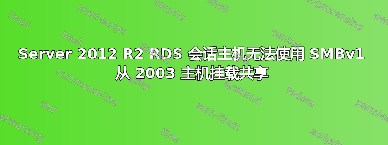 Server 2012 R2 RDS 会话主机无法使用 SMBv1 从 2003 主机挂载共享