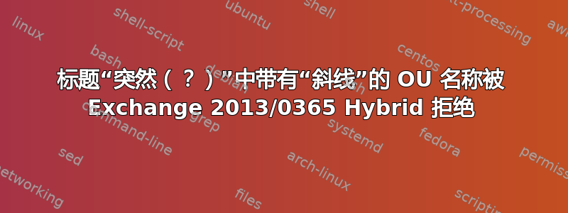 标题“突然（？）”中带有“斜线”的 OU 名称被 Exchange 2013/0365 Hybrid 拒绝