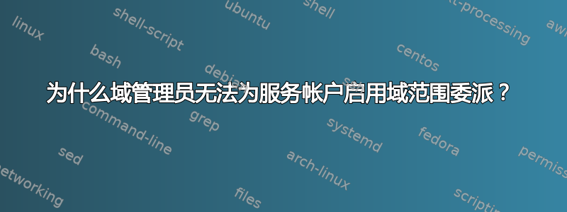 为什么域管理员无法为服务帐户启用域范围委派？