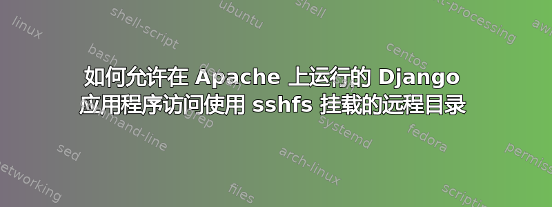 如何允许在 Apache 上运行的 Django 应用程序访问使用 sshfs 挂载的远程目录