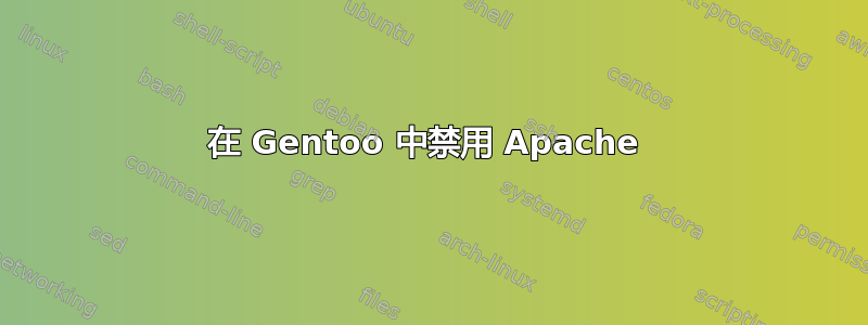 在 Gentoo 中禁用 Apache 