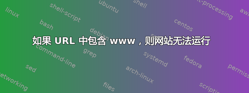 如果 URL 中包含 www，则网站无法运行 