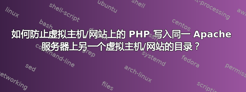 如何防止虚拟主机/网站上的 PHP 写入同一 Apache 服务器上另一个虚拟主机/网站的目录？