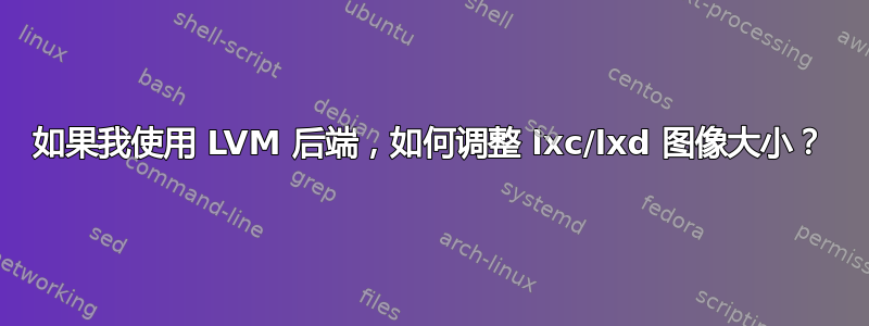 如果我使用 LVM 后端，如何调整 lxc/lxd 图像大小？