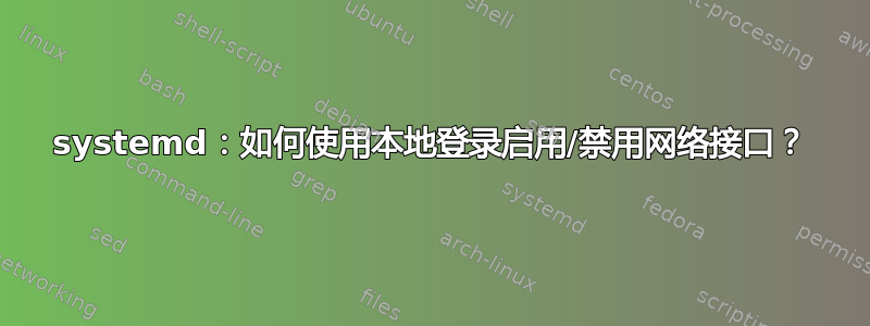 systemd：如何使用本地登录启用/禁用网络接口？