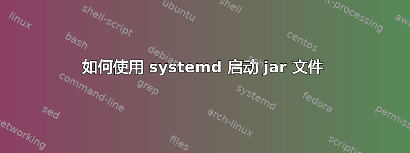 如何使用 systemd 启动 jar 文件