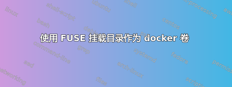 使用 FUSE 挂载目录作为 docker 卷