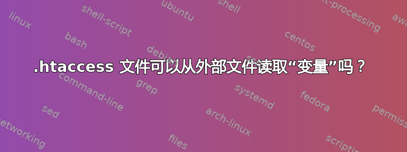 .htaccess 文件可以从外部文件读取“变量”吗？