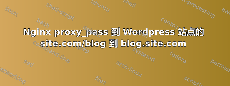 Nginx proxy_pass 到 Wordpress 站点的 site.com/blog 到 blog.site.com