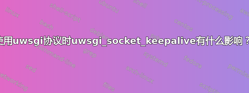 使用uwsgi协议时uwsgi_socket_keepalive有什么影响？