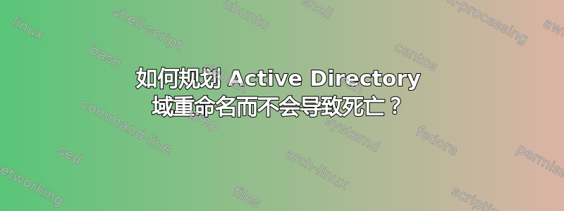 如何规划 Active Directory 域重命名而不会导致死亡？