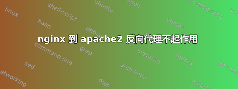 nginx 到 apache2 反向代理不起作用