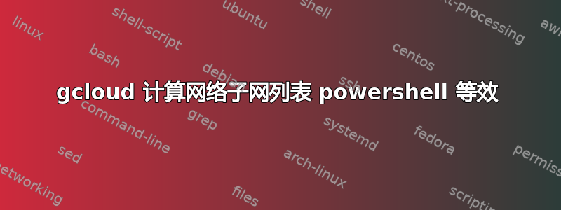 gcloud 计算网络子网列表 powershell 等效