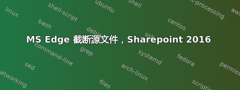 MS Edge 截断源文件，Sharepoint 2016