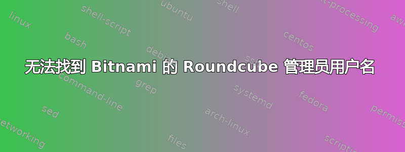 无法找到 Bitnami 的 Roundcube 管理员用户名