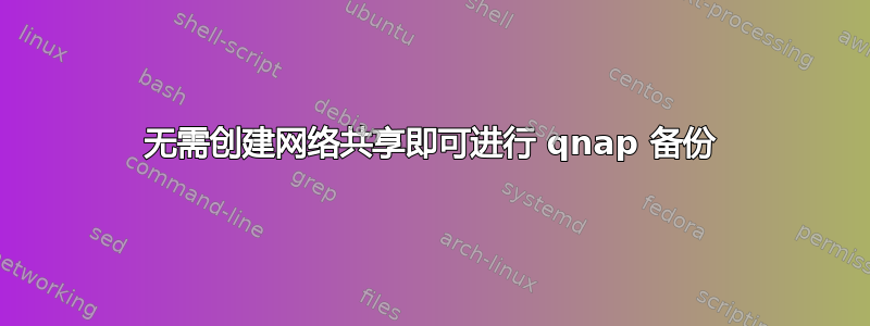 无需创建网络共享即可进行 qnap 备份