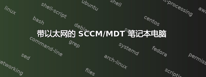带以太网的 SCCM/MDT 笔记本电脑