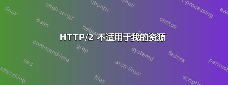 HTTP/2 不适用于我的资源