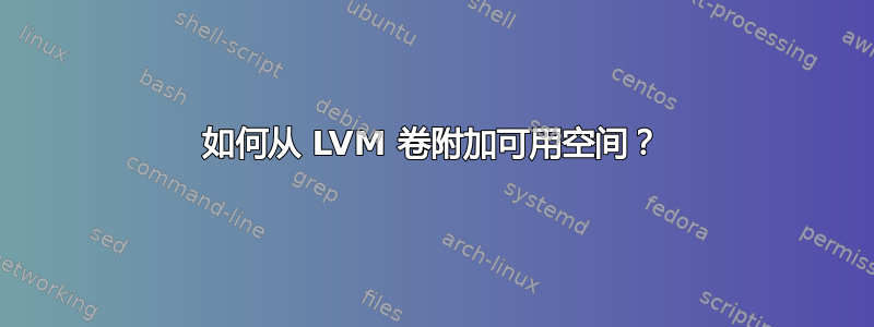 如何从 LVM 卷附加可用空间？