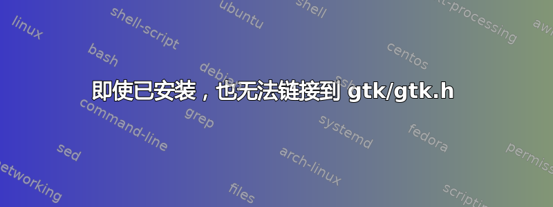 即使已安装，也无法链接到 gtk/gtk.h