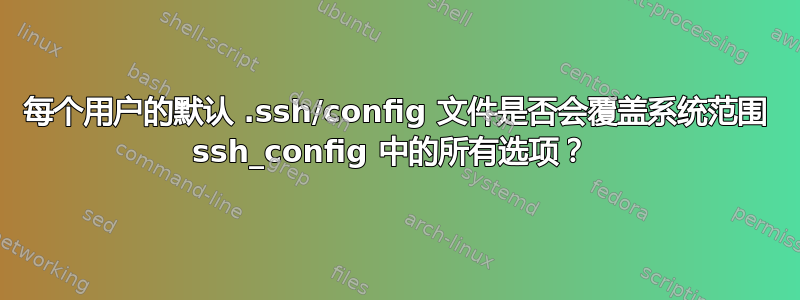 每个用户的默认 .ssh/config 文件是否会覆盖系统范围 ssh_config 中的所有选项？ 