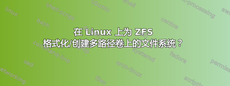 在 Linux 上为 ZFS 格式化/创建多路径卷上的文件系统？