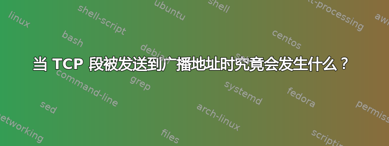 当 TCP 段被发送到广播地址时究竟会发生什么？