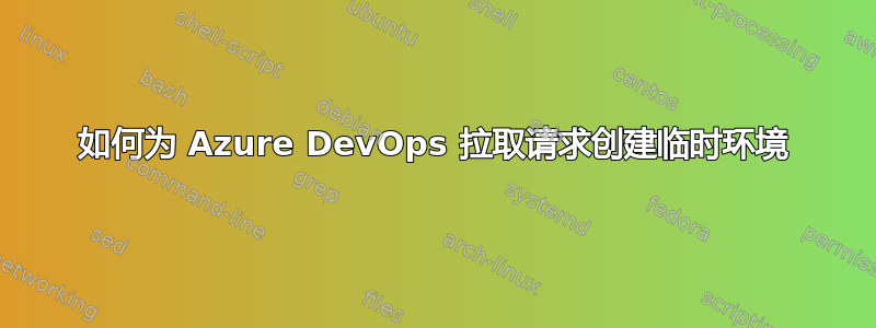 如何为 Azure DevOps 拉取请求创建临时环境