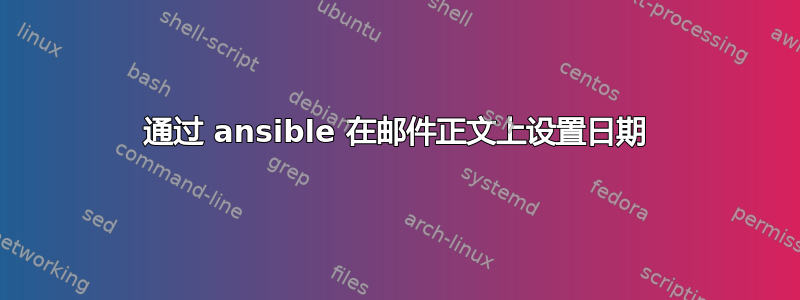 通过 ansible 在邮件正文上设置日期