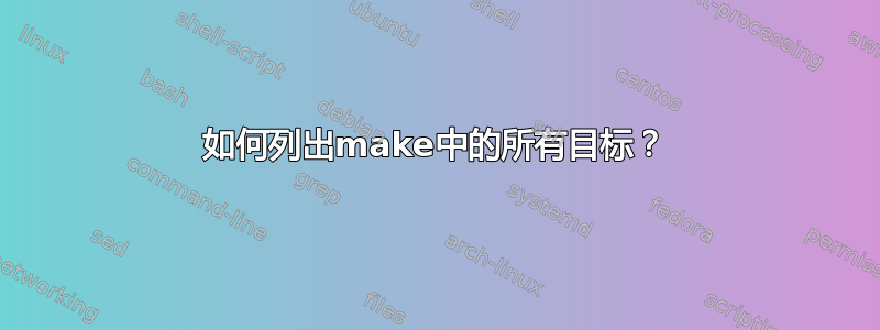 如何列出make中的所有目标？