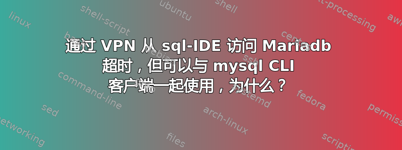 通过 VPN 从 sql-IDE 访问 Mariadb 超时，但可以与 mysql CLI 客户端一起使用，为什么？