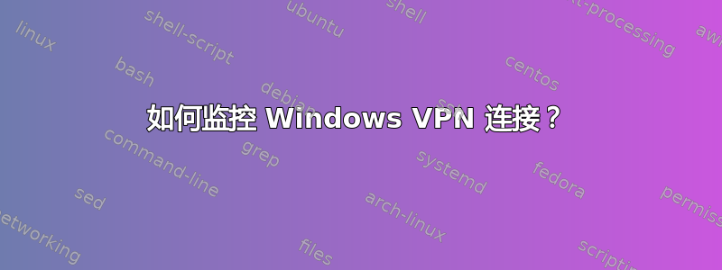 如何监控 Windows VPN 连接？