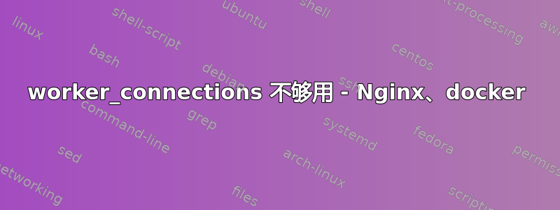 worker_connections 不够用 - Nginx、docker