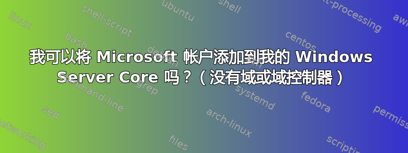 我可以将 Microsoft 帐户添加到我的 Windows Server Core 吗？（没有域或域控制器）