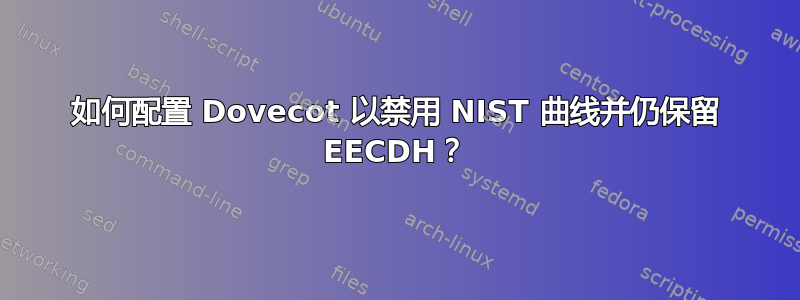 如何配置 Dovecot 以禁用 NIST 曲线并仍保留 EECDH？