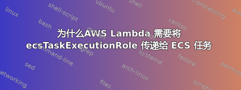 为什么AWS Lambda 需要将 ecsTaskExecutionRole 传递给 ECS 任务