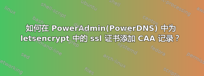 如何在 PowerAdmin(PowerDNS) 中为 letsencrypt 中的 ssl 证书添加 CAA 记录？