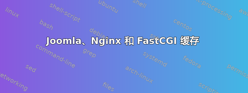 Joomla、Nginx 和 FastCGI 缓存