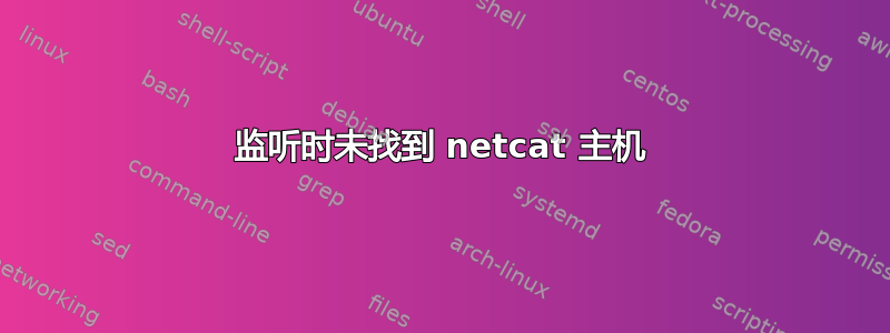 监听时未找到 netcat 主机