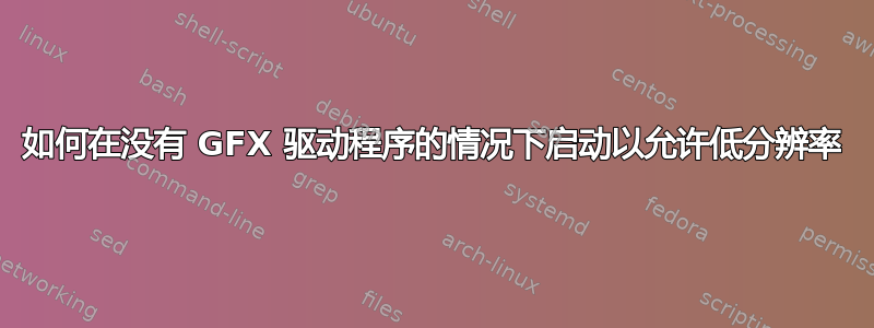 如何在没有 GFX 驱动程序的情况下启动以允许低分辨率