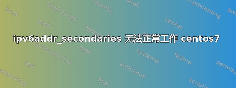 ipv6addr_secondaries 无法正常工作 centos7