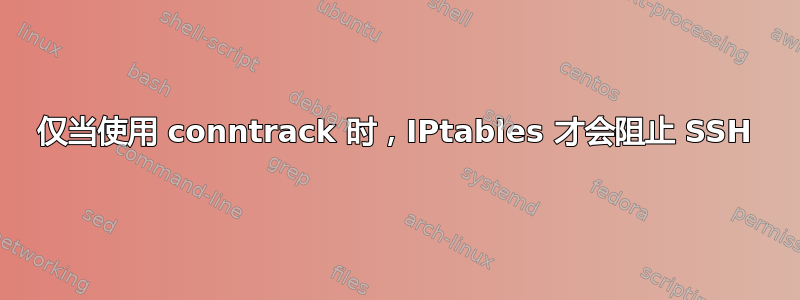仅当使用 conntrack 时，IPtables 才会阻止 SSH