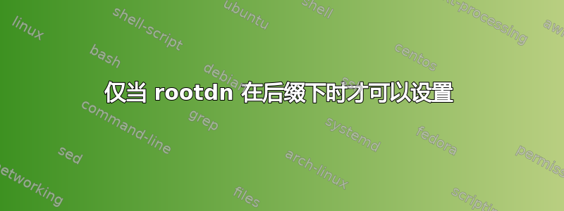 仅当 rootdn 在后缀下时才可以设置