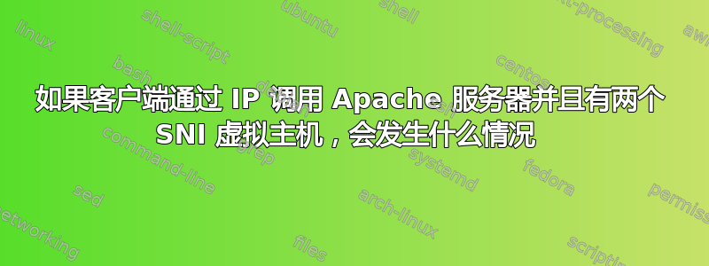 如果客户端通过 IP 调用 Apache 服务器并且有两个 SNI 虚拟主机，会发生什么情况 